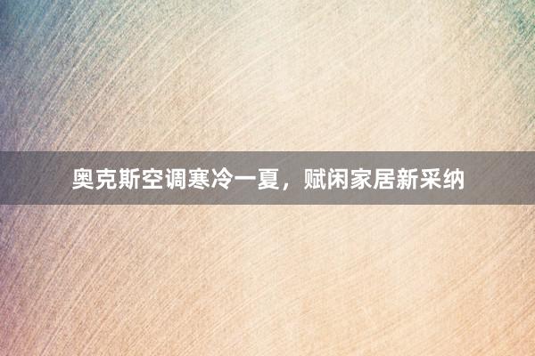 奥克斯空调寒冷一夏，赋闲家居新采纳