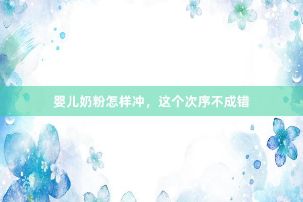 婴儿奶粉怎样冲，这个次序不成错
