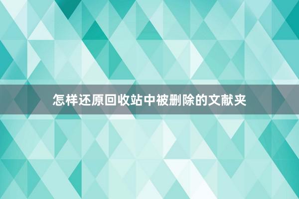 怎样还原回收站中被删除的文献夹