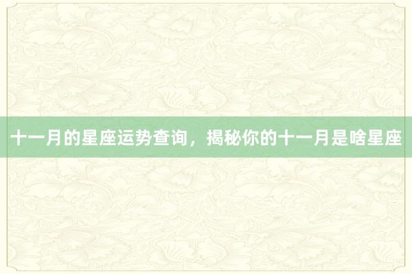 十一月的星座运势查询，揭秘你的十一月是啥星座
